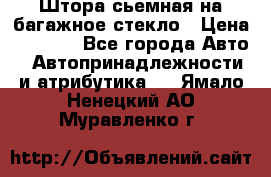 Штора сьемная на багажное стекло › Цена ­ 1 000 - Все города Авто » Автопринадлежности и атрибутика   . Ямало-Ненецкий АО,Муравленко г.